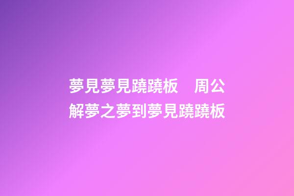 夢見夢見蹺蹺板　周公解夢之夢到夢見蹺蹺板